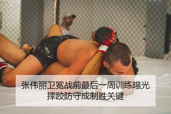 张伟丽卫冕战前最后一周训练曝光 摔跤防守成制胜关键
