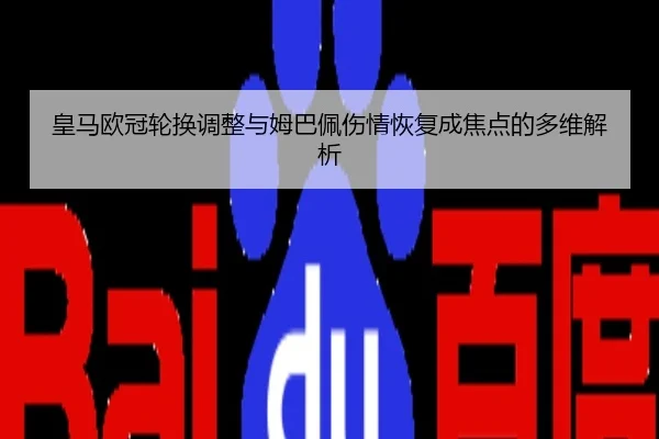 皇马欧冠轮换调整与姆巴佩伤情恢复成焦点的多维解析